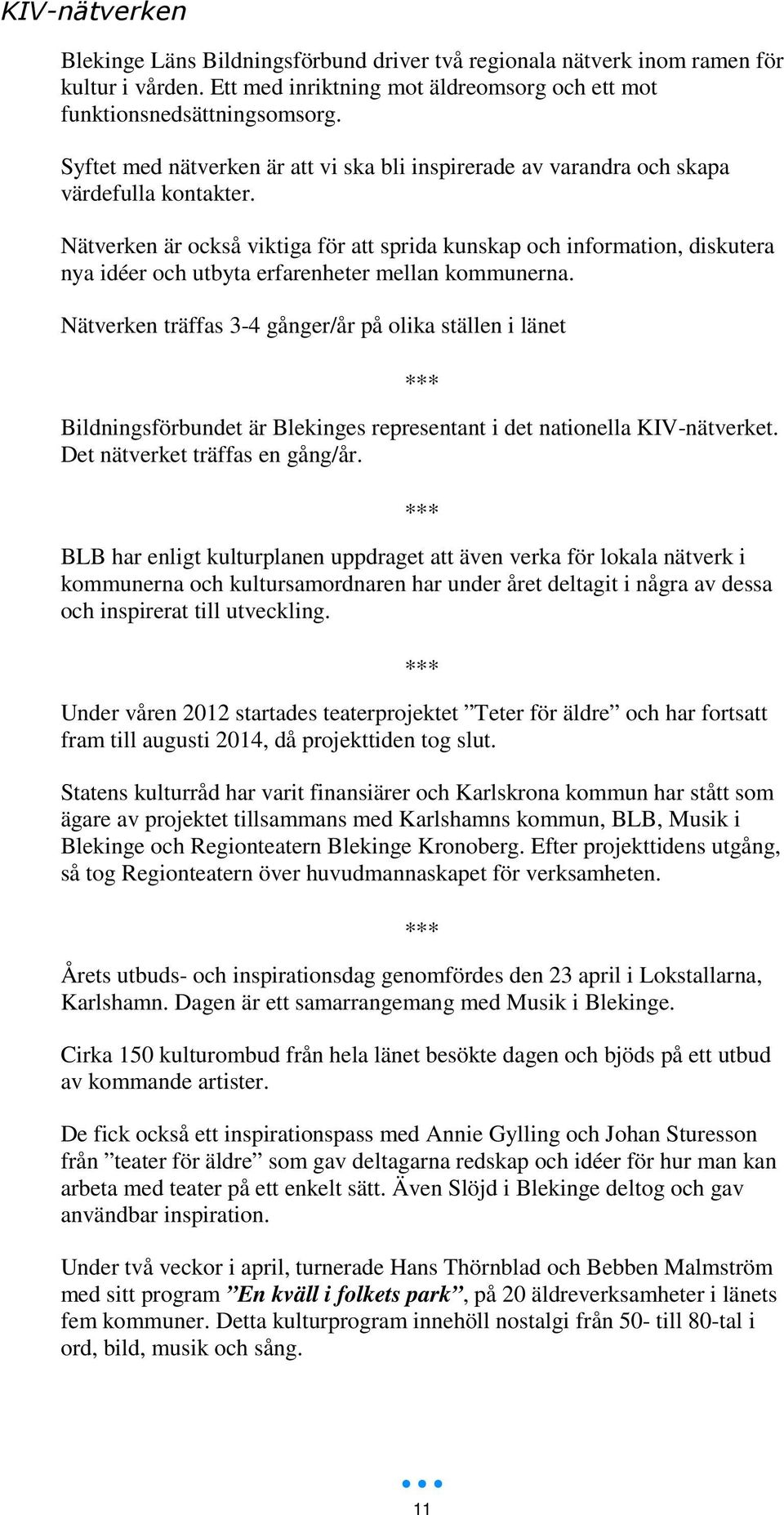 Nätverken är också viktiga för att sprida kunskap och information, diskutera nya idéer och utbyta erfarenheter mellan kommunerna.