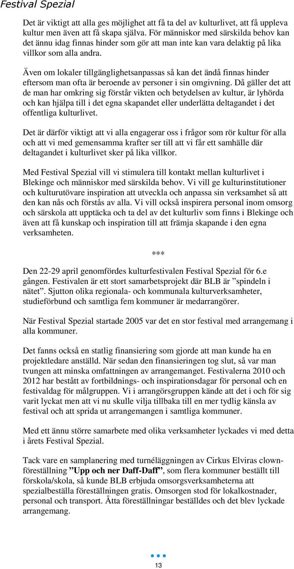 Även om lokaler tillgänglighetsanpassas så kan det ändå finnas hinder eftersom man ofta är beroende av personer i sin omgivning.