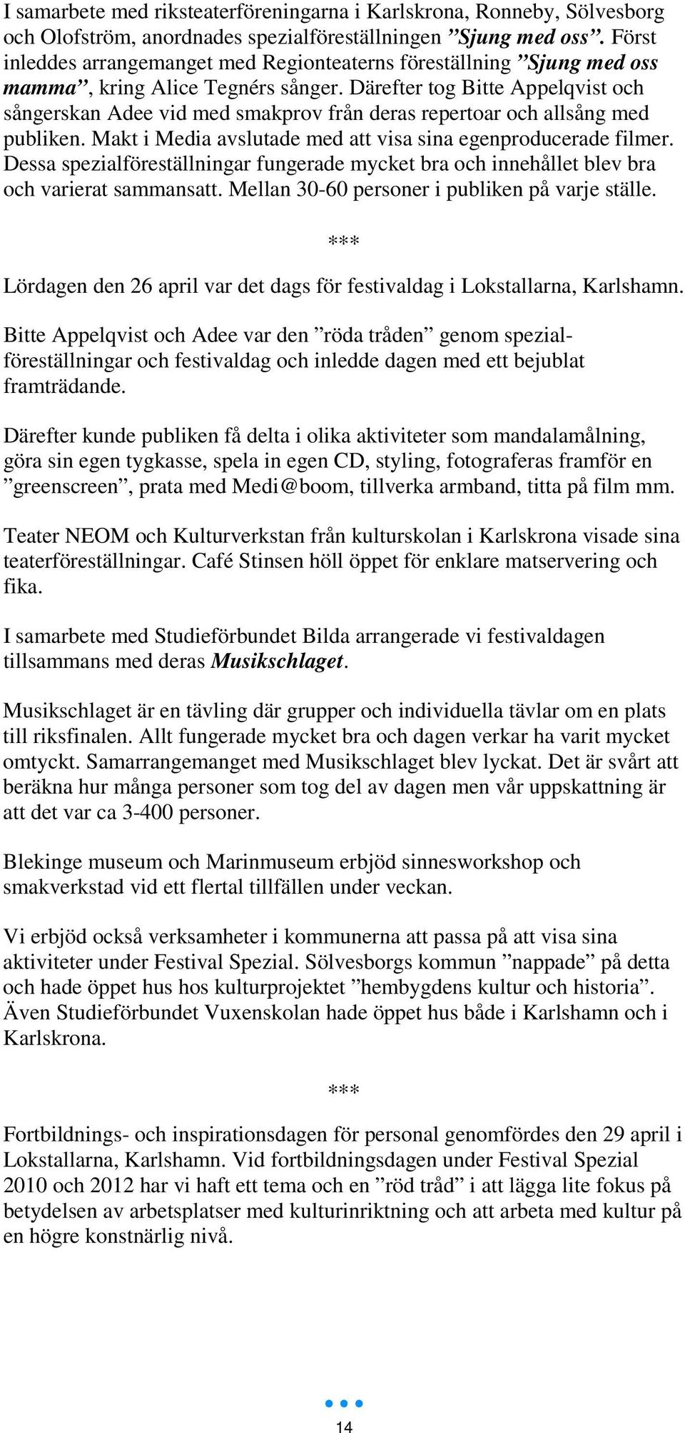 Därefter tog Bitte Appelqvist och sångerskan Adee vid med smakprov från deras repertoar och allsång med publiken. Makt i Media avslutade med att visa sina egenproducerade filmer.