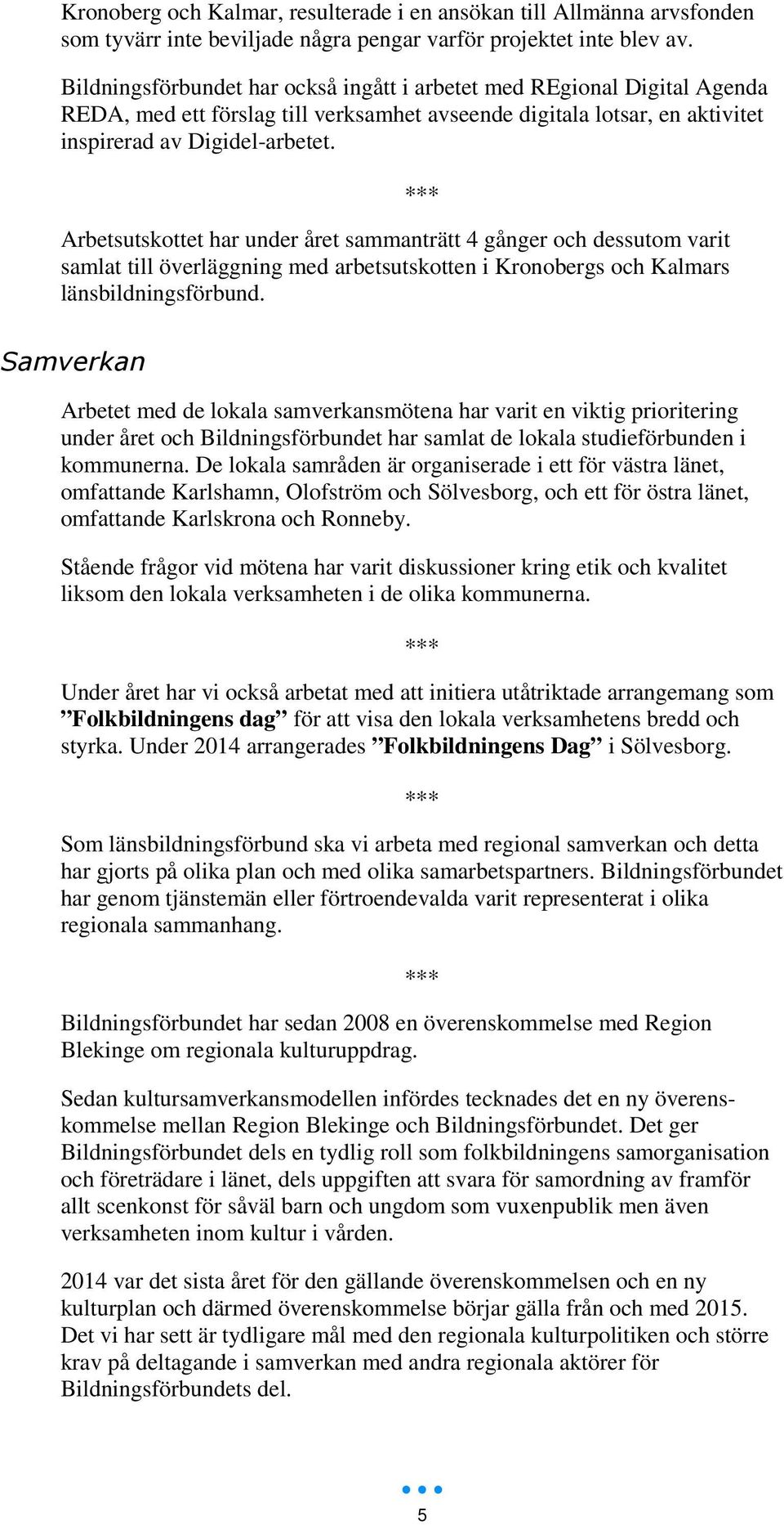 Arbetsutskottet har under året sammanträtt 4 gånger och dessutom varit samlat till överläggning med arbetsutskotten i Kronobergs och Kalmars länsbildningsförbund.