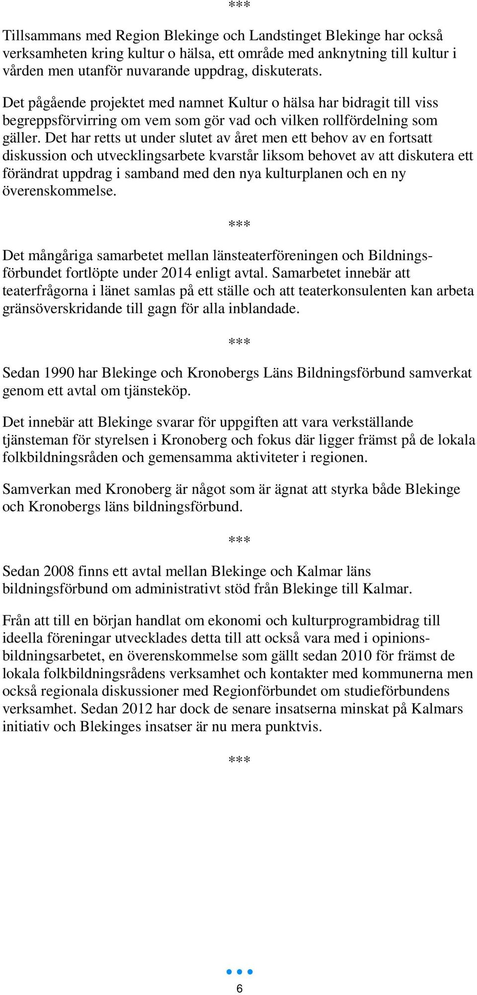 Det har retts ut under slutet av året men ett behov av en fortsatt diskussion och utvecklingsarbete kvarstår liksom behovet av att diskutera ett förändrat uppdrag i samband med den nya kulturplanen