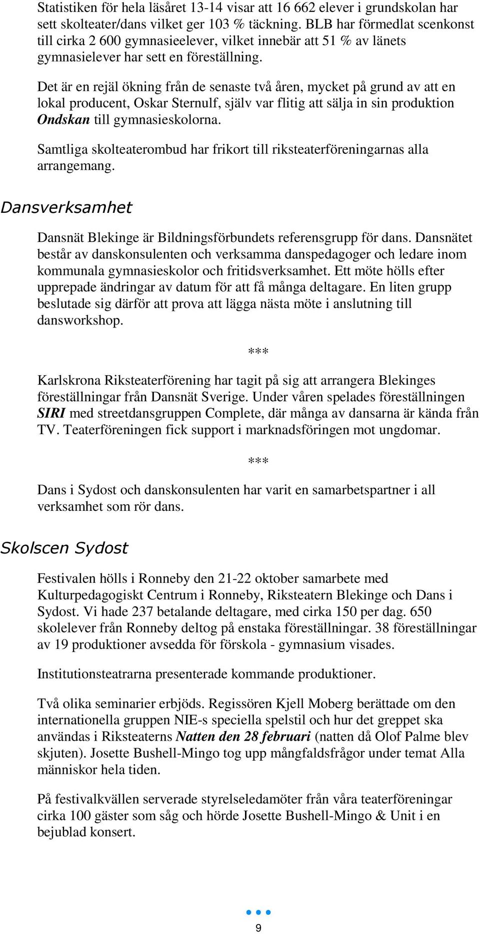 Det är en rejäl ökning från de senaste två åren, mycket på grund av att en lokal producent, Oskar Sternulf, själv var flitig att sälja in sin produktion Ondskan till gymnasieskolorna.