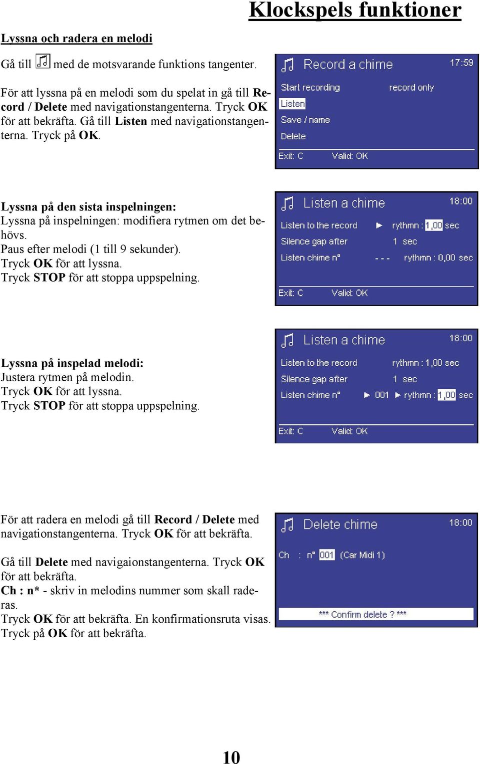 Paus efter melodi (1 till 9 sekunder). Tryck OK för att lyssna. Tryck STOP för att stoppa uppspelning. Lyssna på inspelad melodi: Justera rytmen på melodin. Tryck OK för att lyssna. Tryck STOP för att stoppa uppspelning. För att radera en melodi gå till Record / Delete med navigationstangenterna.