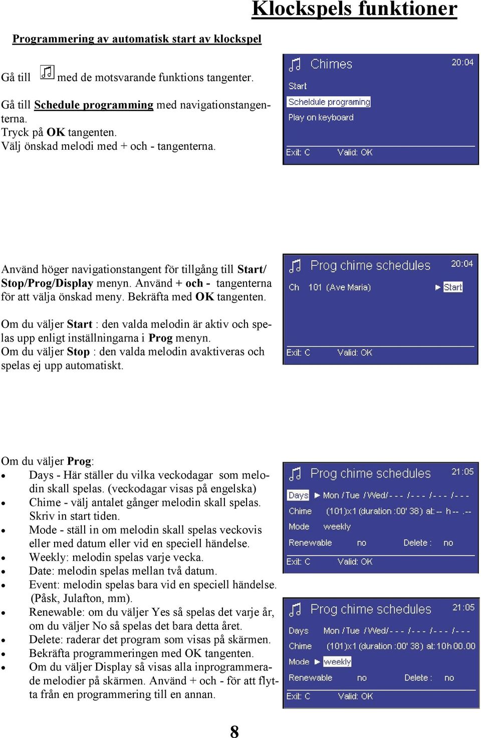 Bekräfta med OK tangenten. Om du väljer Start : den valda melodin är aktiv och spelas upp enligt inställningarna i Prog menyn.