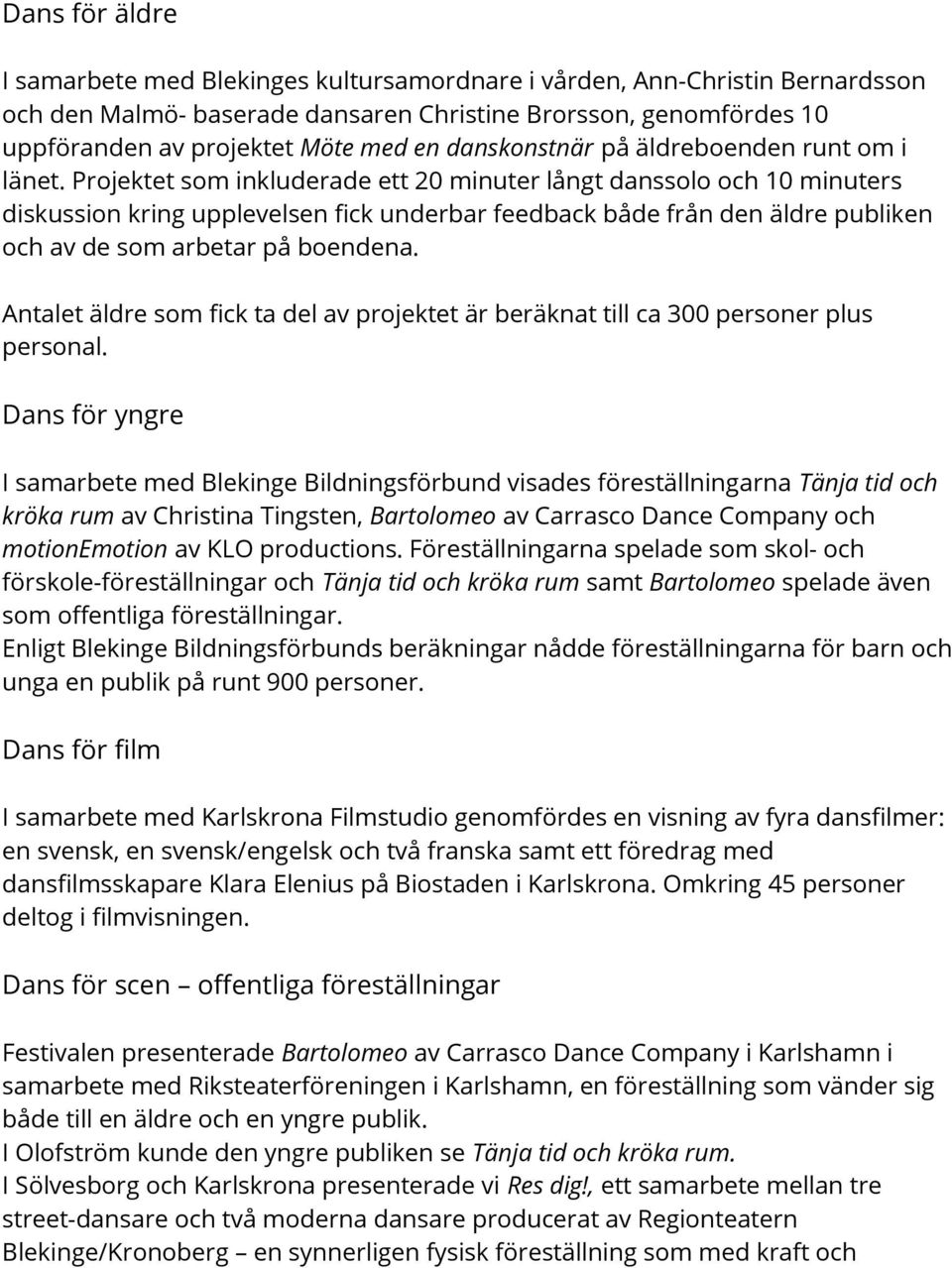 Projektet som inkluderade ett 20 minuter långt danssolo och 10 minuters diskussion kring upplevelsen fick underbar feedback både från den äldre publiken och av de som arbetar på boendena.