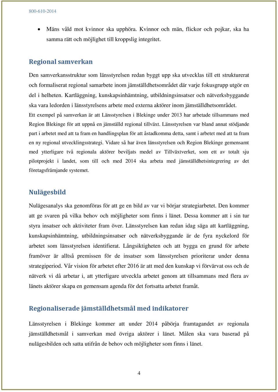 utgör en del i helheten. Kartläggning, kunskapsinhämtning, utbildningsinsatser och nätverksbyggande ska vara ledorden i länsstyrelsens arbete med externa aktörer inom jämställdhetsområdet.