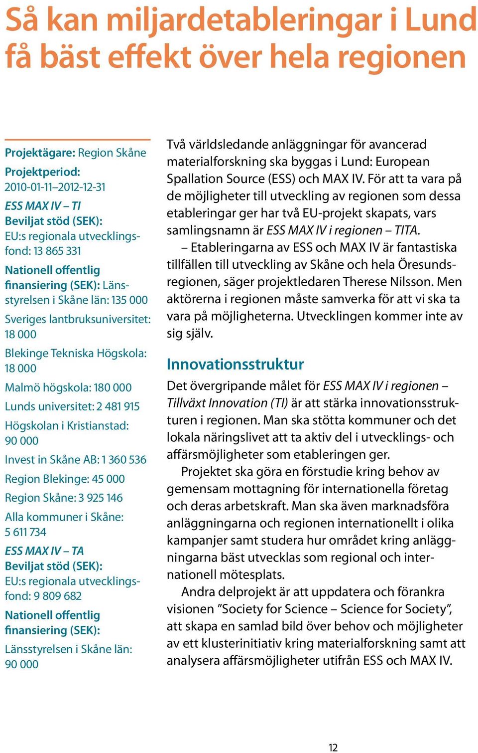 universitet: 2 481 915 Högskolan i Kristianstad: 90 000 Invest in Skåne AB: 1 360 536 Region Blekinge: 45 000 Region Skåne: 3 925 146 Alla kommuner i Skåne: 5 611 734 ESS MAX IV TA Beviljat stöd