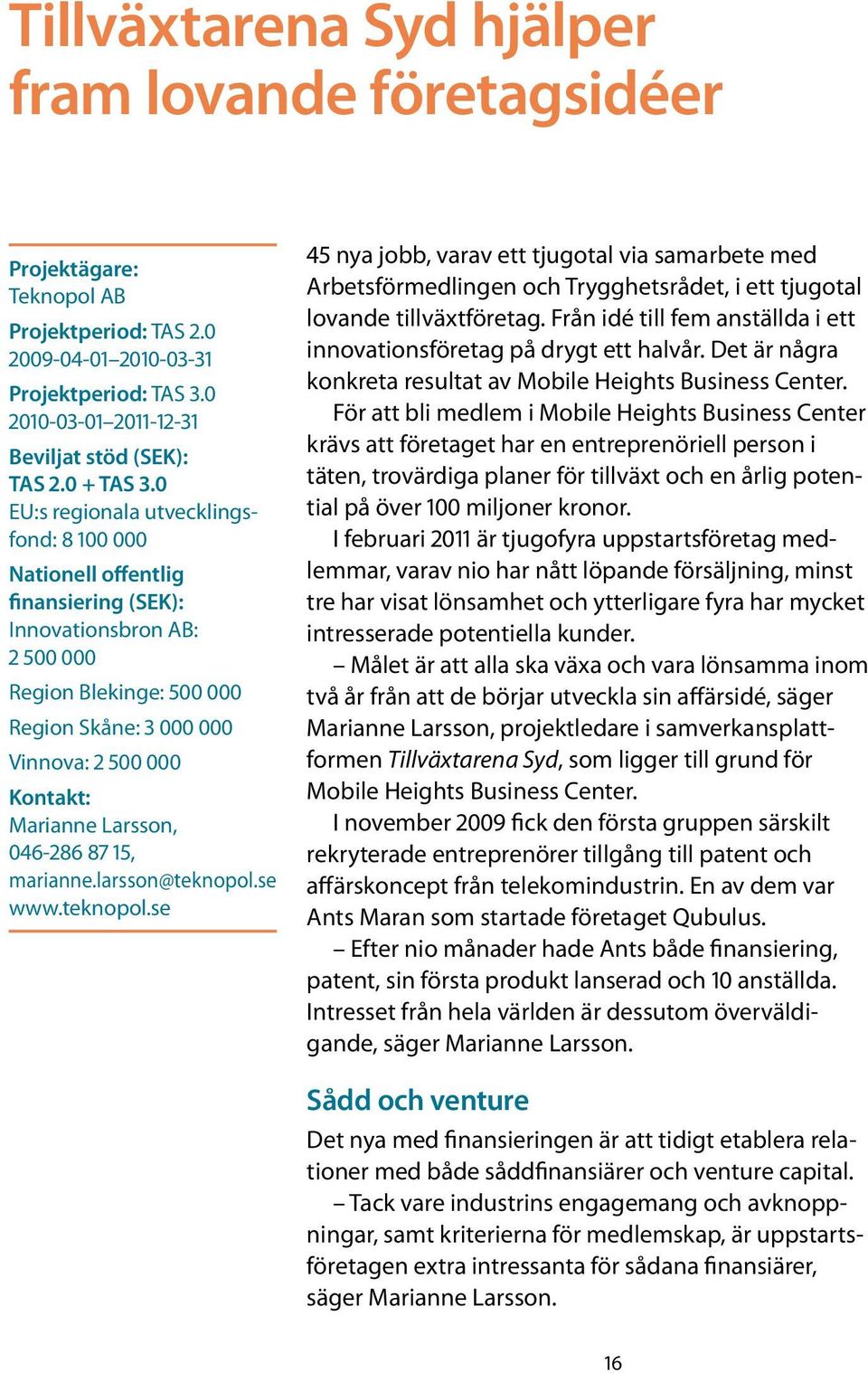 0 EU:s regionala utvecklingsfond: 8 100 000 Nationell offentlig finansiering (SEK): Innovationsbron AB: 2 500 000 Region Blekinge: 500 000 Region Skåne: 3 000 000 Vinnova: 2 500 000 Kontakt: Marianne