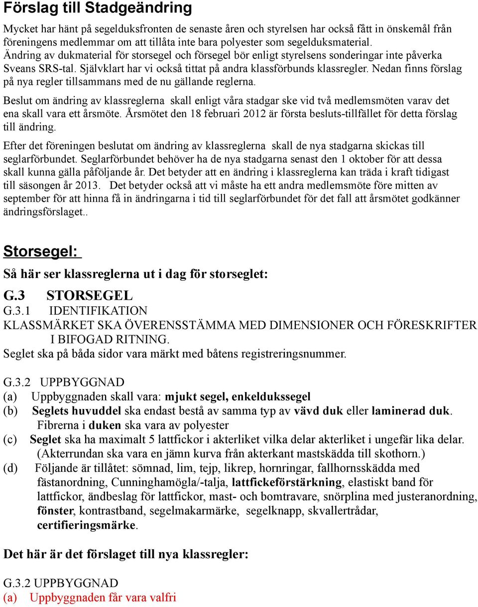 Nedan finns förslag på nya regler tillsammans med de nu gällande reglerna. Beslut om ändring av klassreglerna skall enligt våra stadgar ske vid två medlemsmöten varav det ena skall vara ett årsmöte.