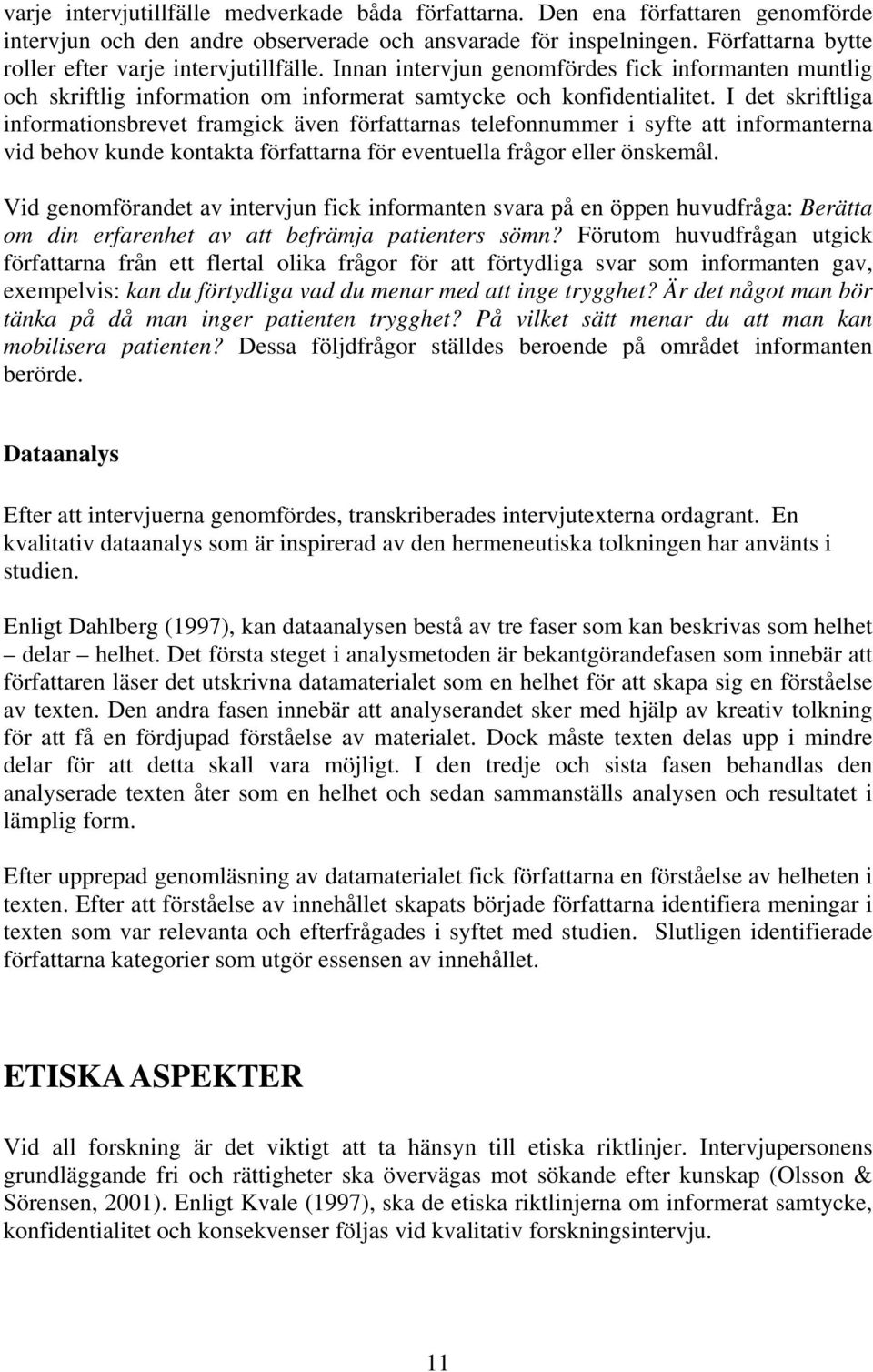 I det skriftliga informationsbrevet framgick även författarnas telefonnummer i syfte att informanterna vid behov kunde kontakta författarna för eventuella frågor eller önskemål.