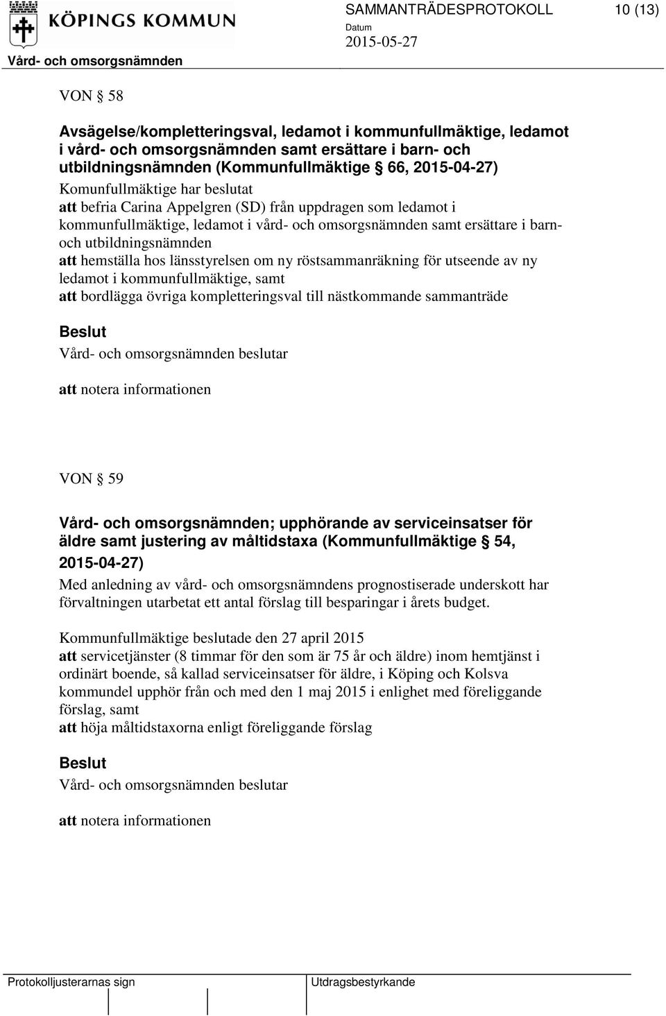 utbildningsnämnden att hemställa hos länsstyrelsen om ny röstsammanräkning för utseende av ny ledamot i kommunfullmäktige, samt att bordlägga övriga kompletteringsval till nästkommande sammanträde