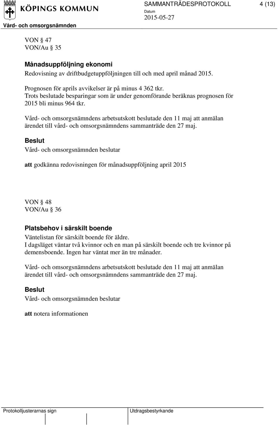 Trots beslutade besparingar som är under genomförande beräknas prognosen för 2015 bli minus 964 tkr.