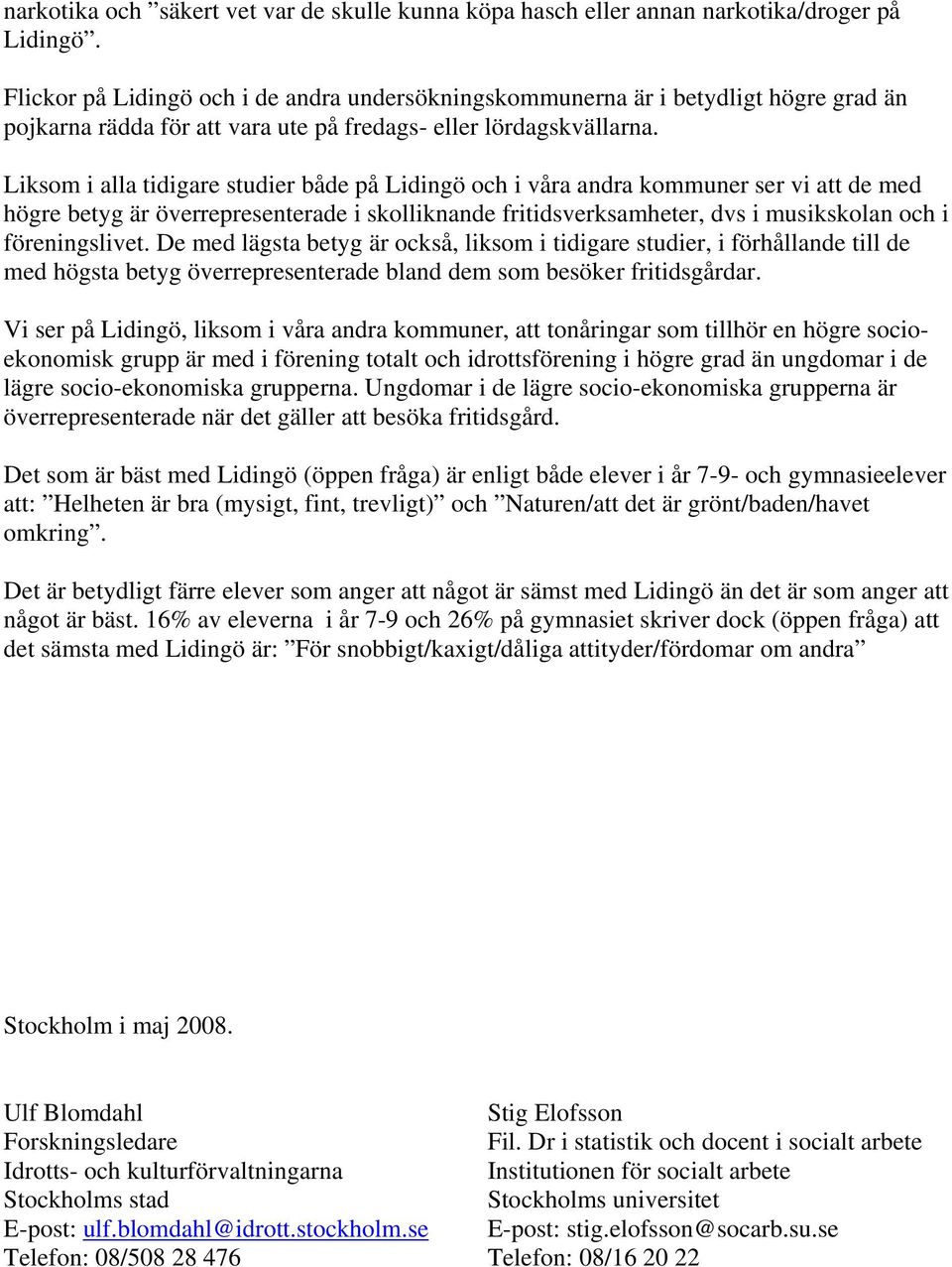 Liksom i alla tidigare studier både på Lidingö och i våra andra kommuner ser vi att de med högre betyg är överrepresenterade i skolliknande fritidsverksamheter, dvs i musikskolan och i föreningslivet.