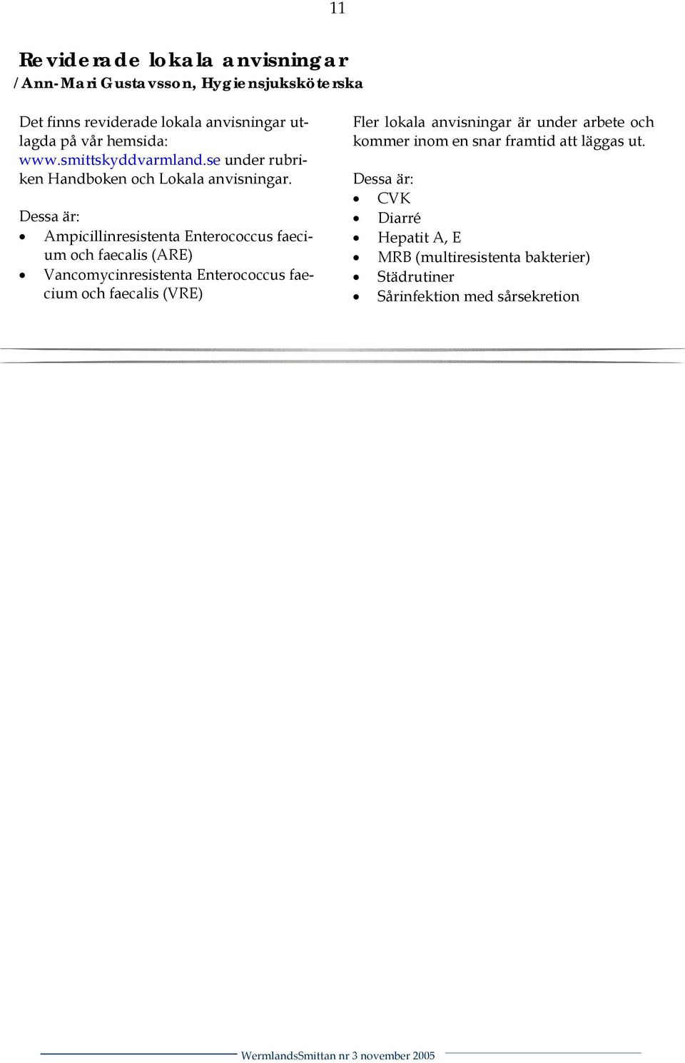 Dessa är: Ampicillinresistenta Enterococcus faecium och faecalis (ARE) Vancomycinresistenta Enterococcus faecium och faecalis (VRE)