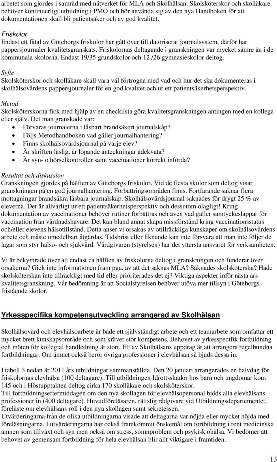 Friskolor Endast ett fåtal av Göteborgs friskolor har gått över till datoriserat journalsystem, därför har pappersjournaler kvalitetsgranskats.