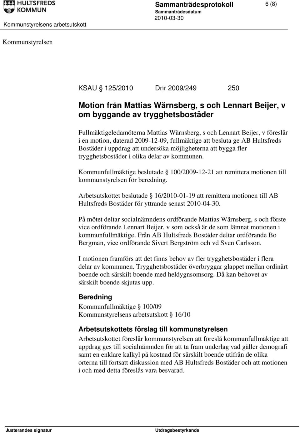 olika delar av kommunen. Kommunfullmäktige beslutade 100/2009-12-21 att remittera motionen till kommunstyrelsen för beredning.