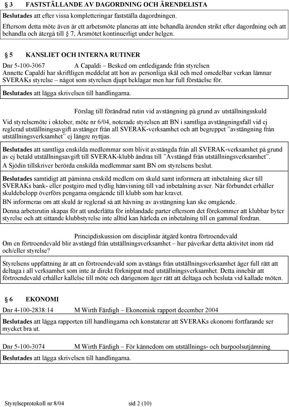 5 KANSLIET OCH INTERNA RUTINER Dnr 5-100-3067 A Capaldi Besked om entledigande från styrelsen Annette Capaldi har skriftligen meddelat att hon av personliga skäl och med omedelbar verkan lämnar