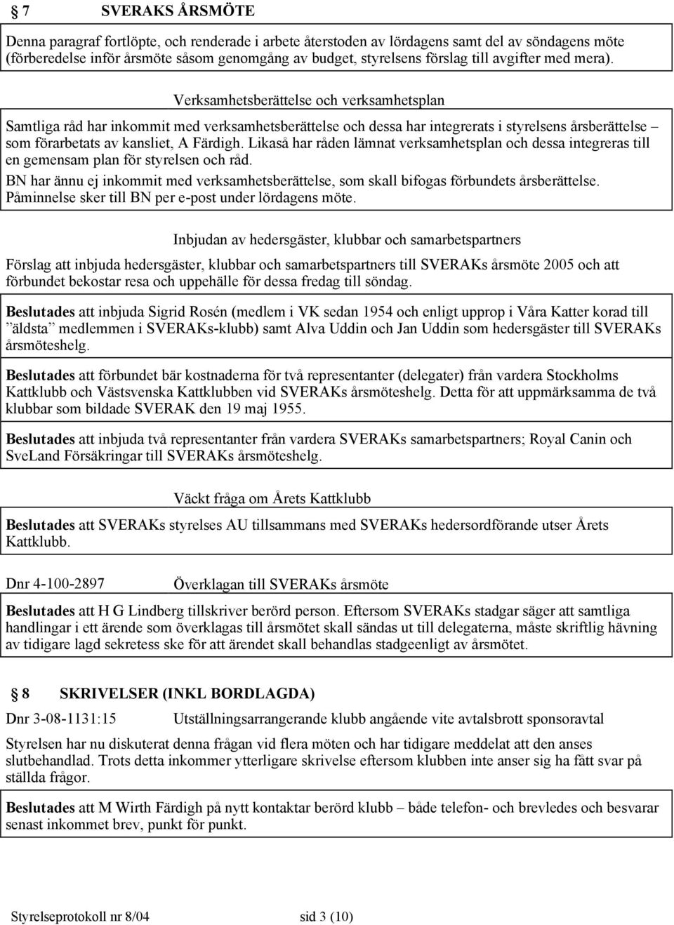 Verksamhetsberättelse och verksamhetsplan Samtliga råd har inkommit med verksamhetsberättelse och dessa har integrerats i styrelsens årsberättelse som förarbetats av kansliet, A Färdigh.