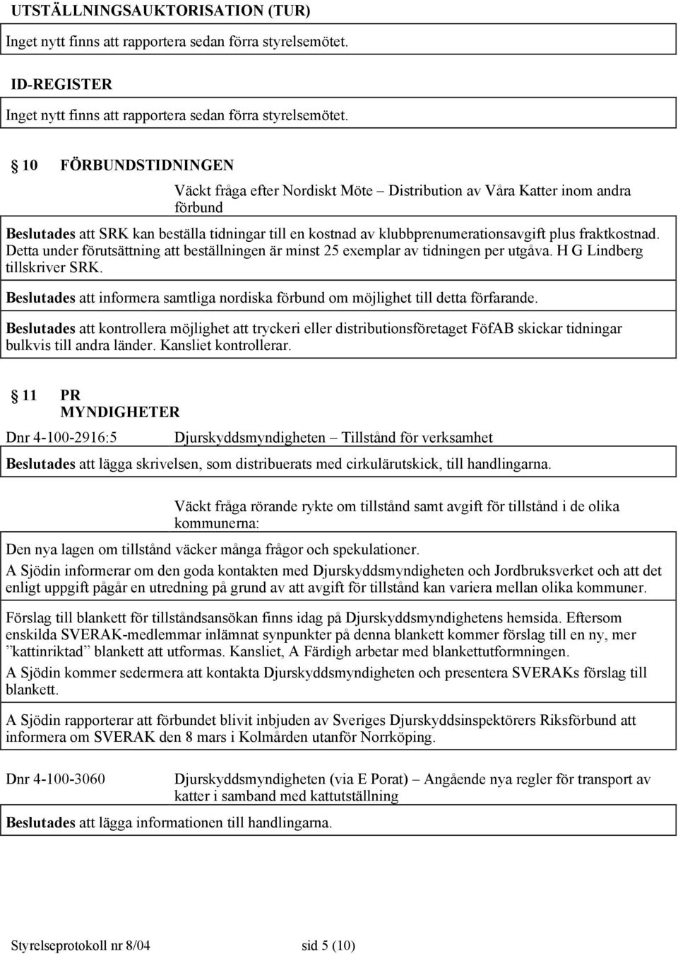 fraktkostnad. Detta under förutsättning att beställningen är minst 25 exemplar av tidningen per utgåva. H G Lindberg tillskriver SRK.