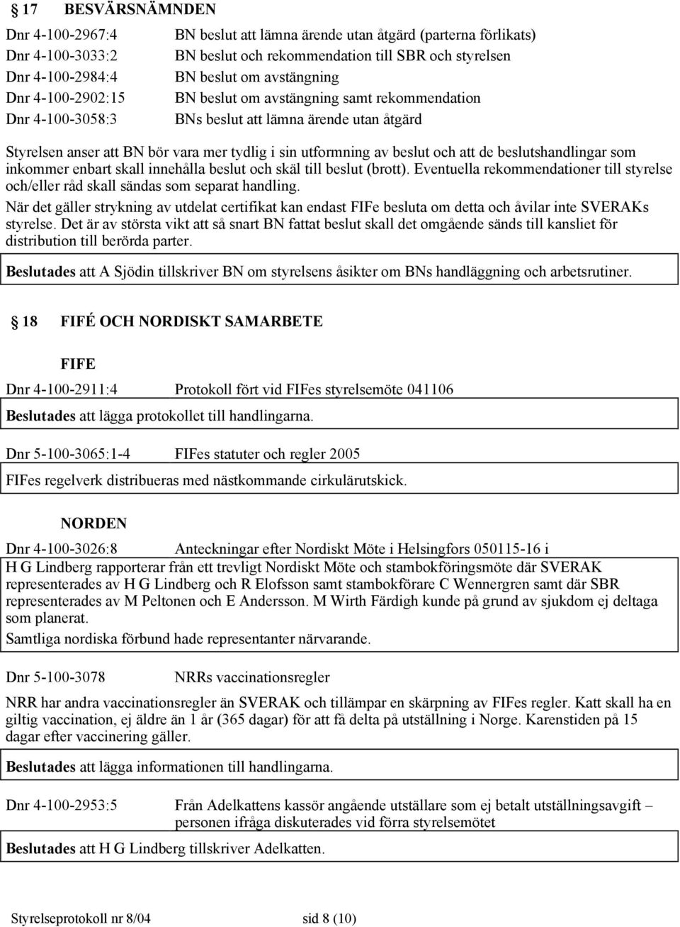 beslut och att de beslutshandlingar som inkommer enbart skall innehålla beslut och skäl till beslut (brott). Eventuella rekommendationer till styrelse och/eller råd skall sändas som separat handling.