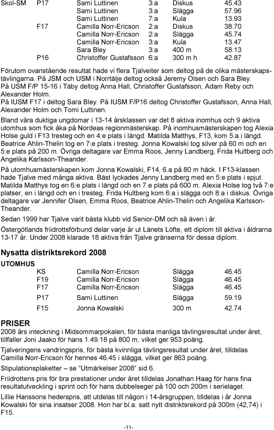 87 Förutom ovanstående resultat hade vi flera Tjalveiter som deltog på de olika mästerskapstävlingarna. På JSM och USM i Norrtälje deltog också Jeremy Olsen och Sara Bley.