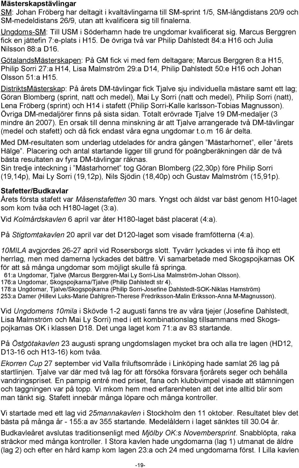 GötalandsMästerskapen: På GM fick vi med fem deltagare; Marcus Berggren 8:a H15, Philip Sorri 27:a H14, Lisa Malmström 29:a D14, Philip Dahlstedt 50:e H16 och Johan Olsson 51:a H15.