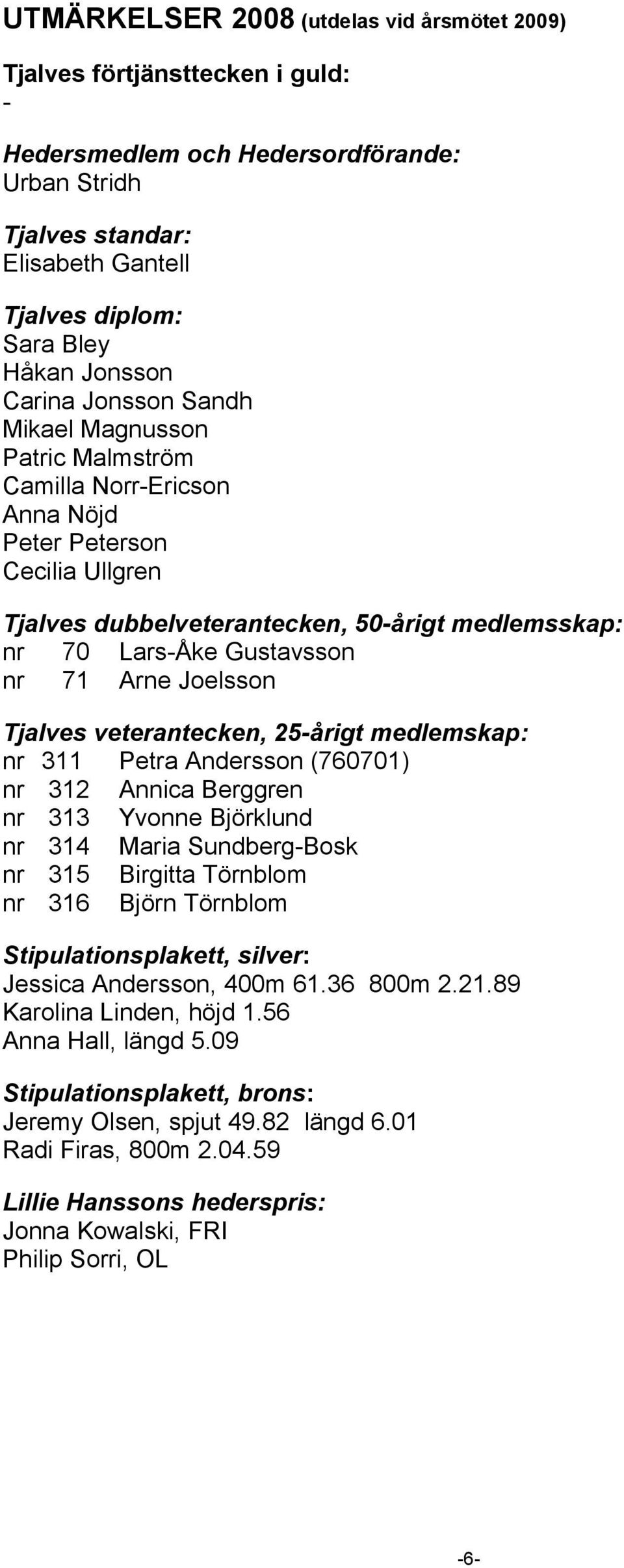 Gustavsson nr 71 Arne Joelsson Tjalves veterantecken, 25-årigt medlemskap: nr 311 Petra Andersson (760701) nr 312 Annica Berggren nr 313 Yvonne Björklund nr 314 Maria Sundberg-Bosk nr 315 Birgitta