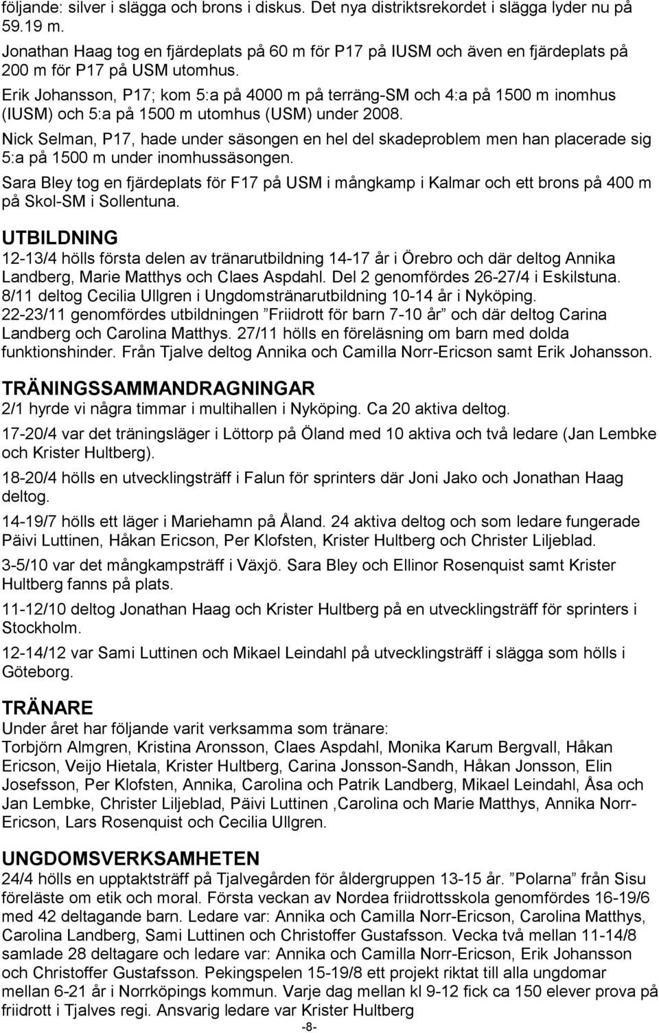 Erik Johansson, P17; kom 5:a på 4000 m på terräng-sm och 4:a på 1500 m inomhus (IUSM) och 5:a på 1500 m utomhus (USM) under 2008.