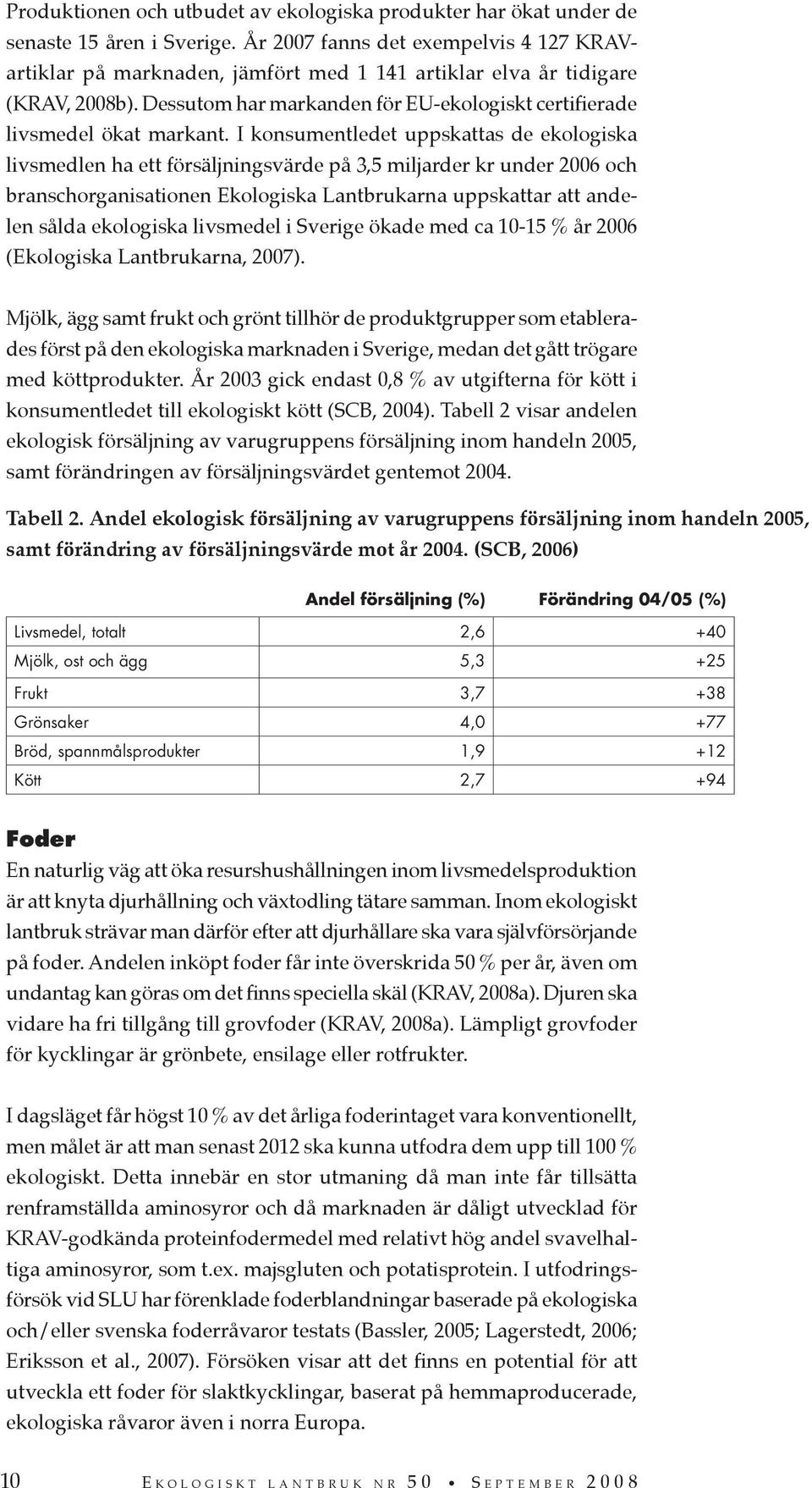 I konsumentledet uppskattas de ekologiska livsmedlen ha ett försäljningsvärde på 3,5 miljarder kr under 2006 och branschorganisationen Ekologiska Lantbrukarna uppskattar att andelen sålda ekologiska