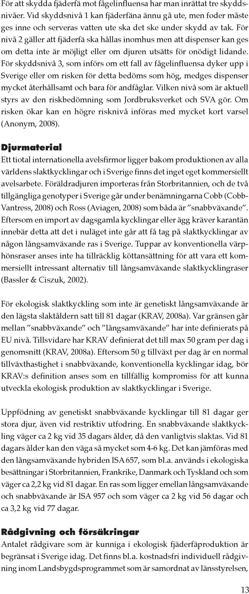 För nivå 2 gäller att fjäderfä ska hållas inomhus men att dispenser kan ges om detta inte är möjligt eller om djuren utsätts för onödigt lidande.