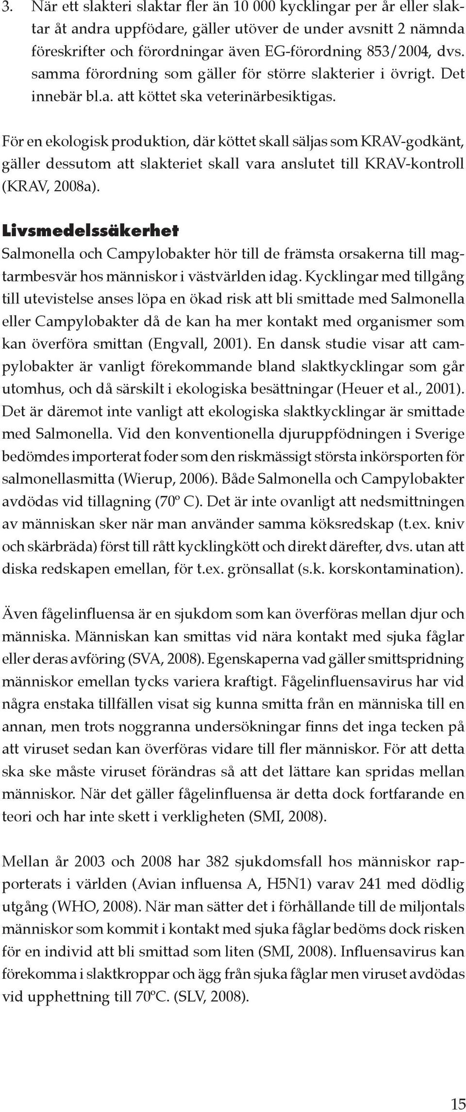 För en ekologisk produktion, där köttet skall säljas som KRAV-godkänt, gäller dessutom att slakteriet skall vara anslutet till KRAV-kontroll (KRAV, 2008a).