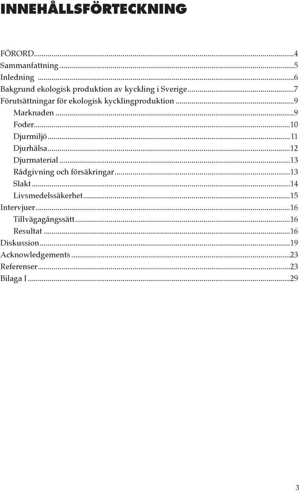 ..9 Marknaden...9 Foder...10 Djurmiljö...11 Djurhälsa...12 Djurmaterial...13 Rådgivning och försäkringar.