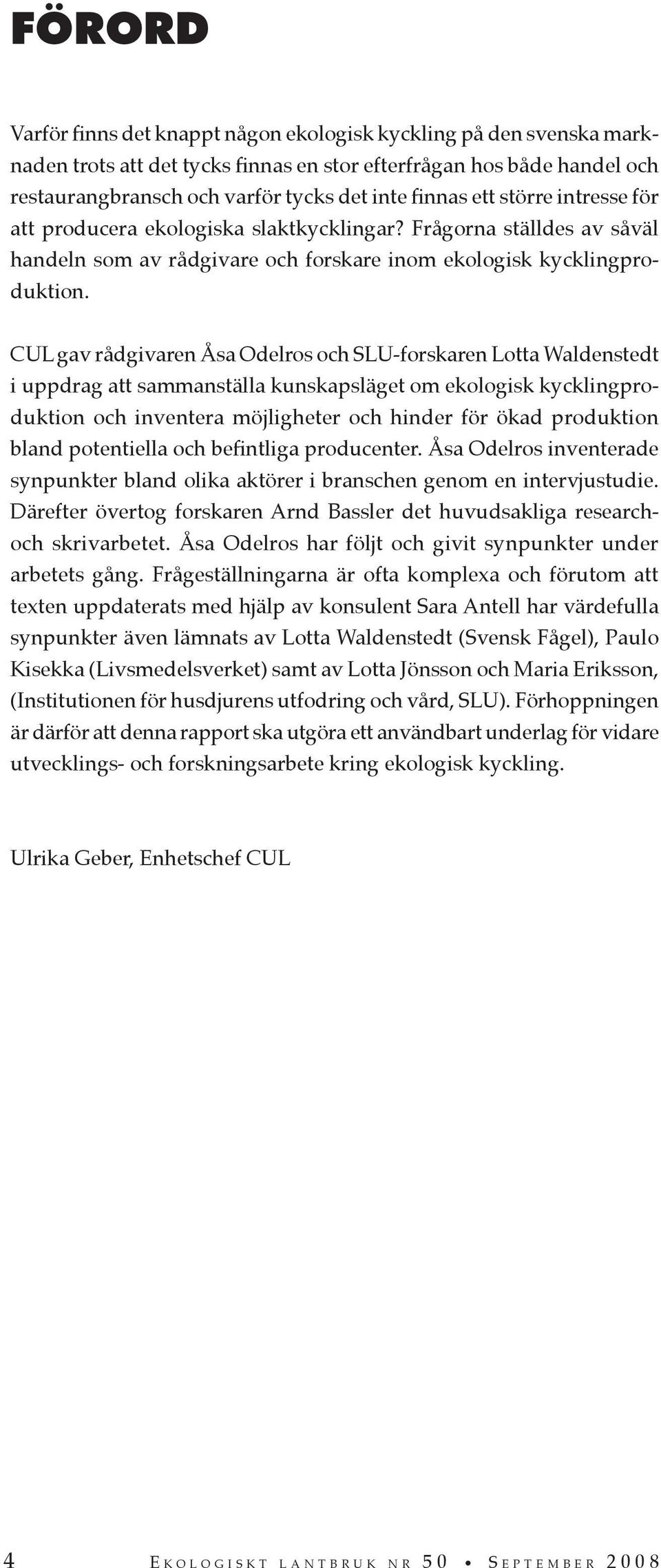 CUL gav rådgivaren Åsa Odelros och SLU-forskaren Lotta Waldenstedt i uppdrag att sammanställa kunskapsläget om ekologisk kycklingproduktion och inventera möjligheter och hinder för ökad produktion