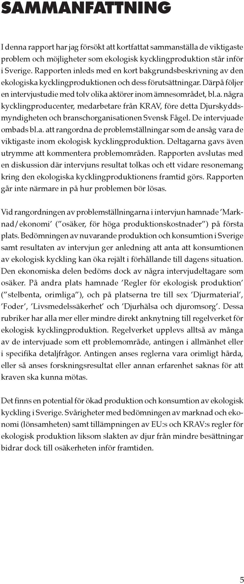 De intervjuade ombads bl.a. att rangordna de problemställningar som de ansåg vara de viktigaste inom ekologisk kycklingproduktion. Deltagarna gavs även utrymme att kommentera problemområden.