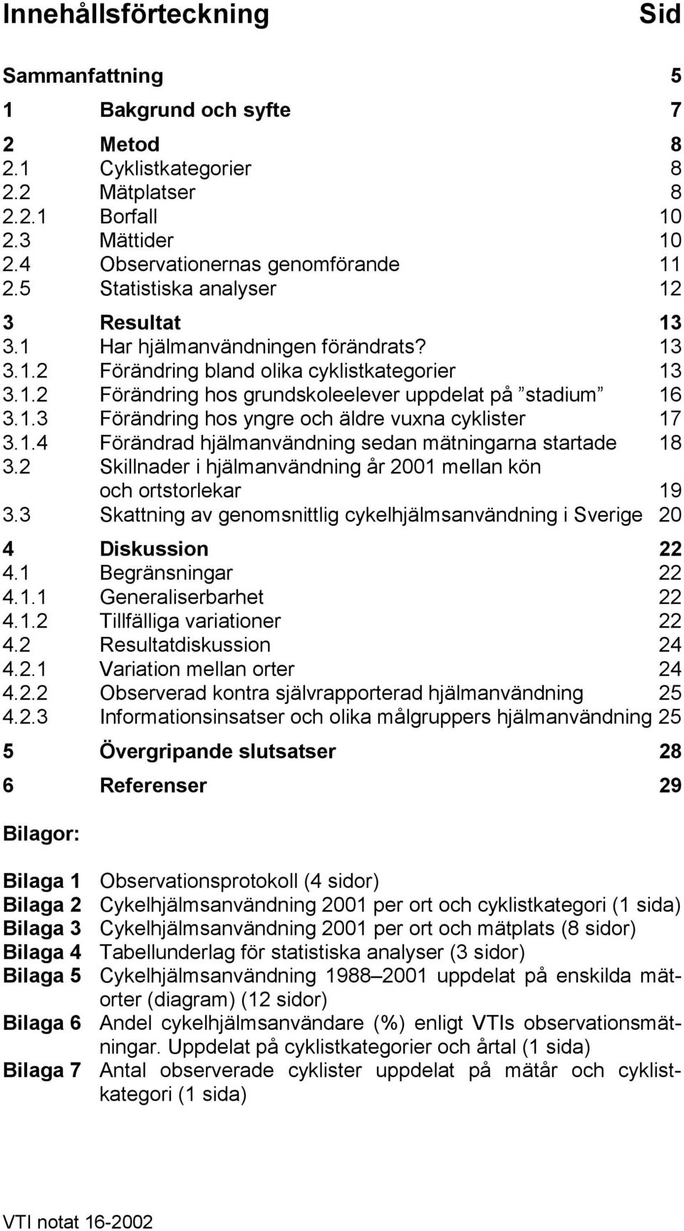 1.4 Förändrad hjälmanvändning sedan mätningarna startade 18 3.2 Skillnader i hjälmanvändning år 1 mellan kön och ortstorlekar 19 3.