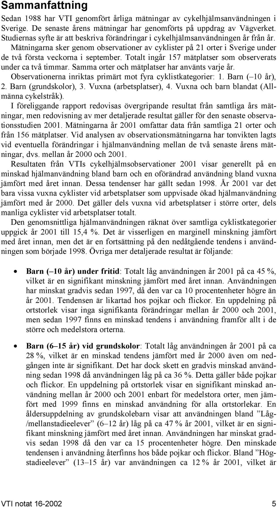 Totalt ingår 157 mätplatser som observerats under ca två timmar. Samma orter och mätplatser har använts varje år. Observationerna inriktas primärt mot fyra cyklistkategorier: 1. Barn ( år), 2.