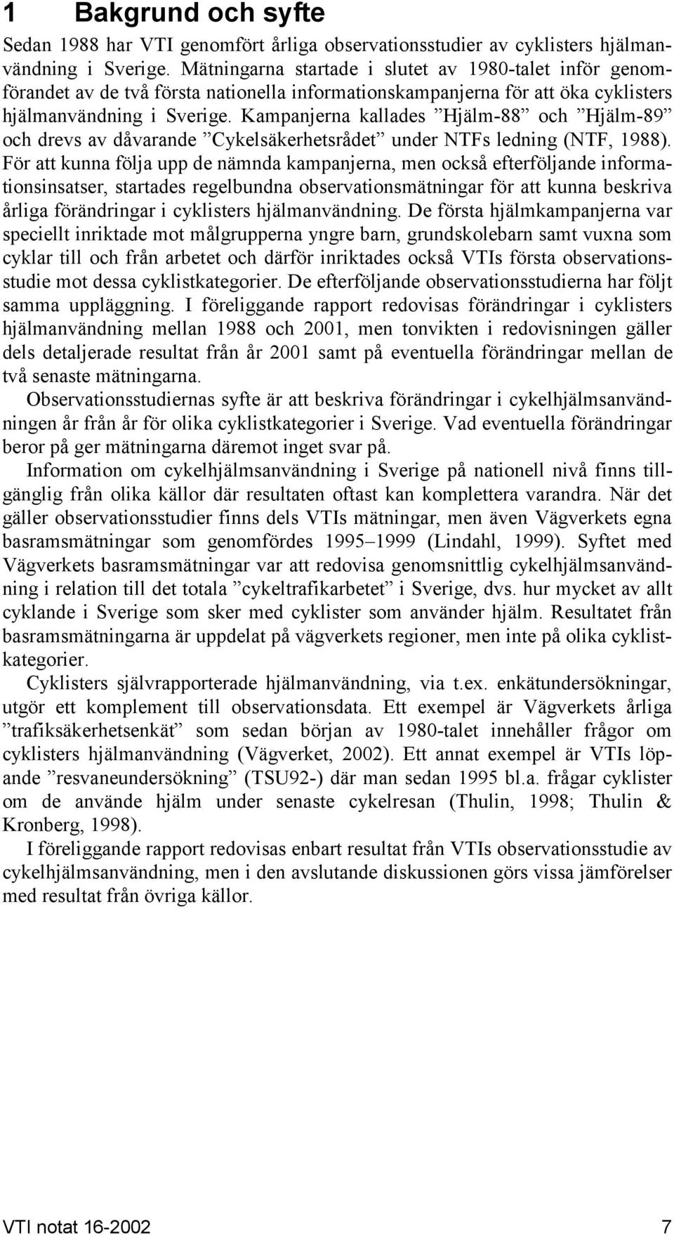 Kampanjerna kallades Hjälm-88 och Hjälm-89 och drevs av dåvarande Cykelsäkerhetsrådet under NTFs ledning (NTF, 1988).