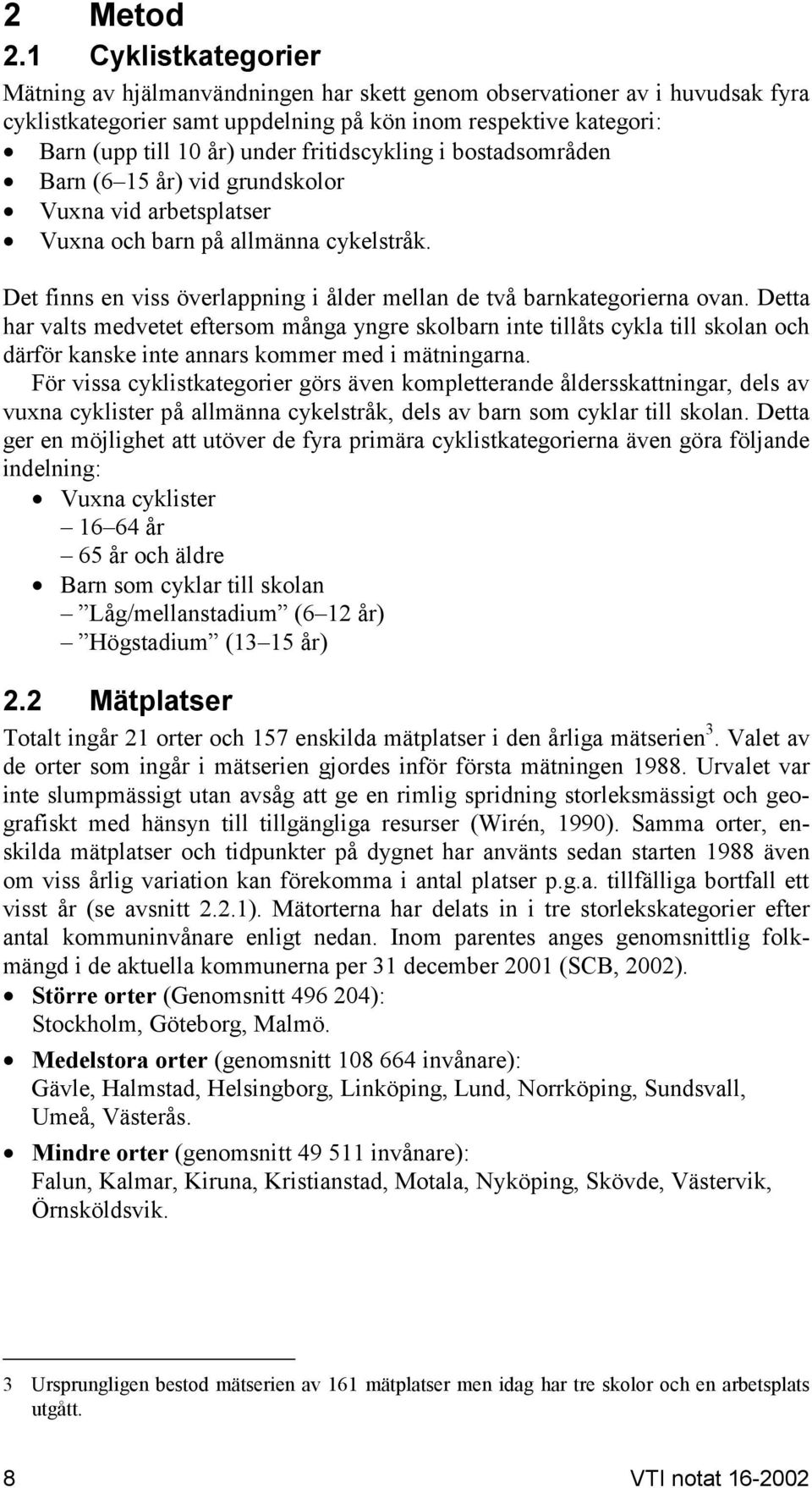 fritidscykling i bostadsområden Barn (6 15 år) vid grundskolor Vuxna vid arbetsplatser Vuxna och barn på allmänna cykelstråk.