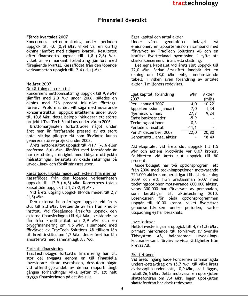 Helåret 2007 Omsättning och resultat Koncernens nettoomsättning uppgick till 9,9 Mkr jämfört med 2,3 Mkr under således en ökning med 326 procent inklusive företagsförvärv.