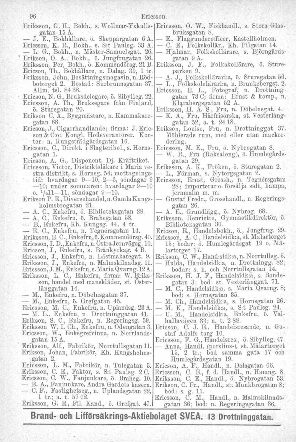 Björngårds- Erikson, O. A.. Bokh., ö. Jungfrugatan 26. gatan 9 A. Eriksson, Per, Bokh., ö. Kommendörsg. 21 B. Eriksson, J. F., Folkskollärare, ö. Sture- Ericson, Th., Bokhållare, n. Dalag.