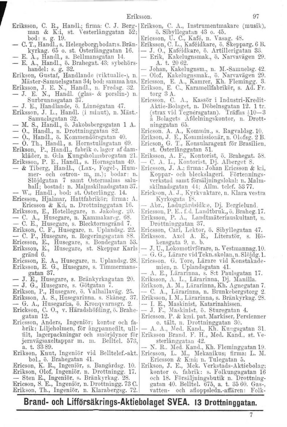 - Erik, Kakelugnsmak., ö. Narvavägen 29. E. A., Handl., ö. Brahegat. 43; sybehörs- A. t. 2062. handel: s. g. 32. - Johan, Kakelugnsm., Il. M.-Samuelsg.42. Erikson, Gustaf, Handlande (viktualie-), n.