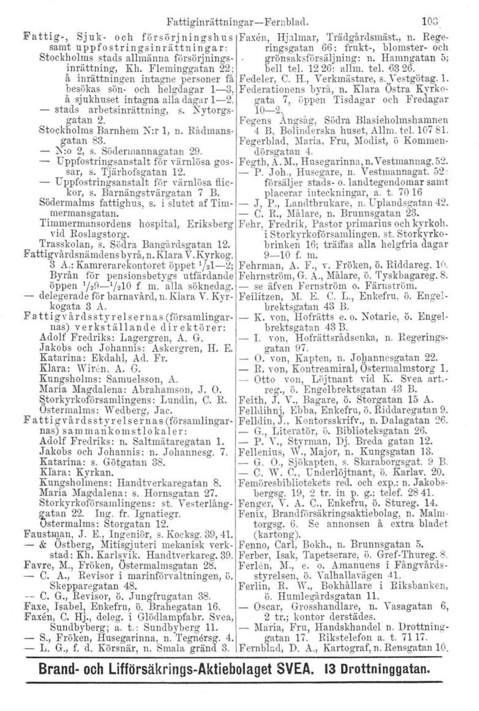 1226; allm. tel. ()326. å inrättningen intagne personer få Fedeler, C. H., Verkmästare, s-,yestgötag. 1. besökas sön- och helgdagar 1-3, Federationens byrå, n.