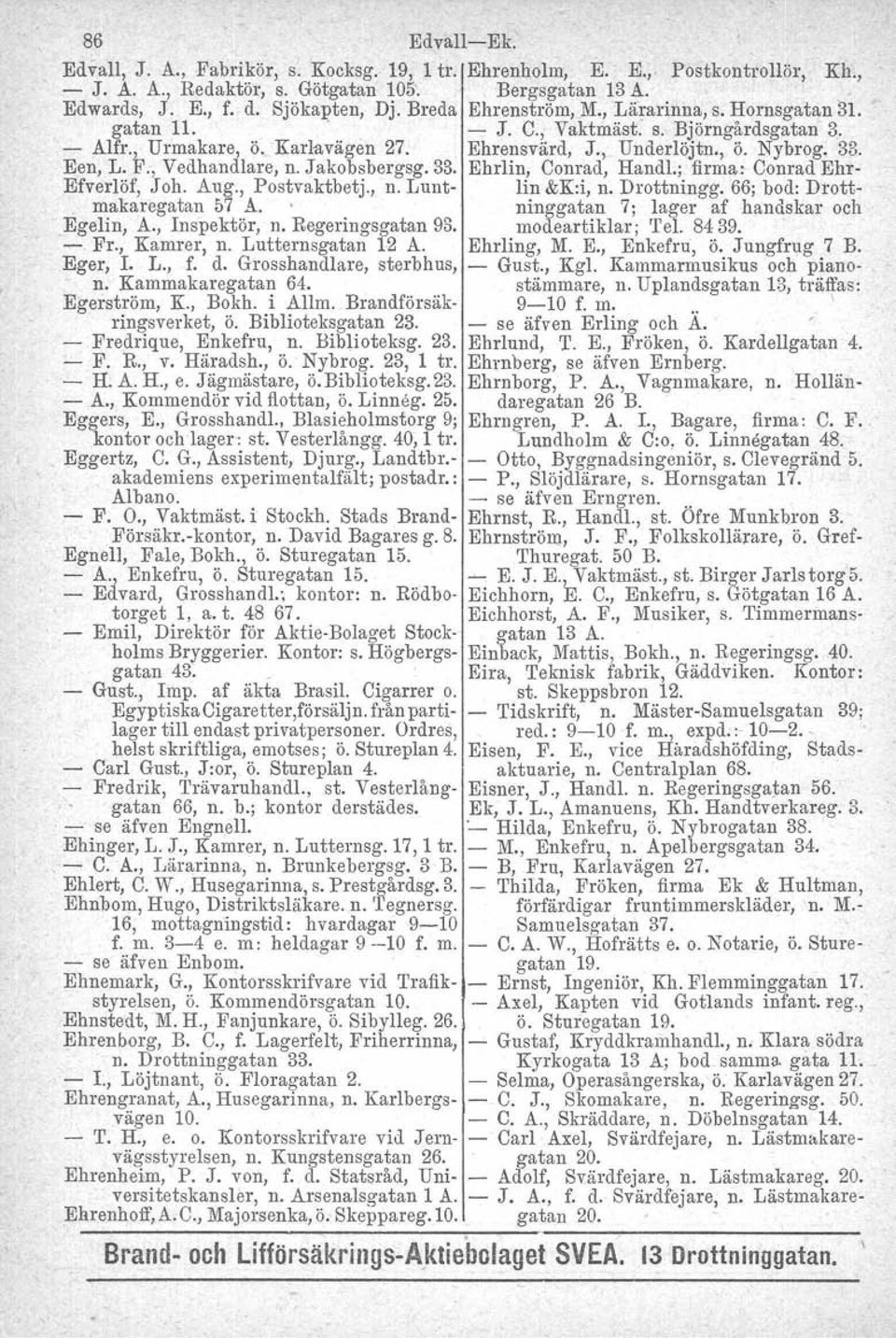 ', Vedhandlare, n. Jakobsbergsg. 33. Ehrlin, Conrad, Handl., firma: Conrad Ehr- Efverlöf, Joh. Aug., Postvaktbetj., n. Lunt- lin &K:i, n. Drottningg. 66; bod: Drottmakaregatan 57 A.