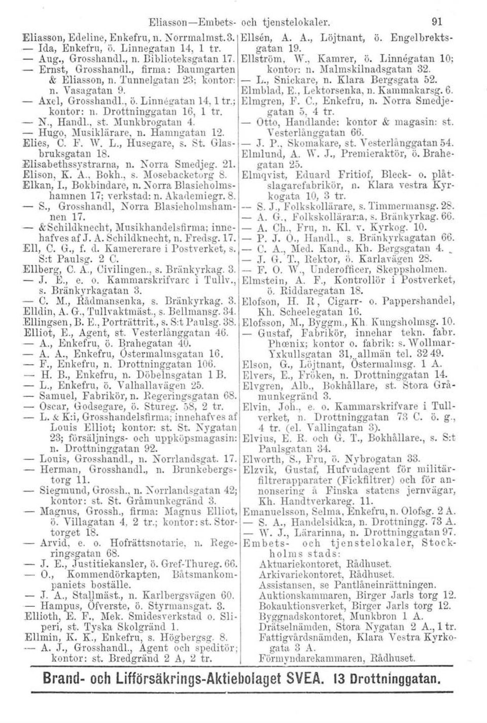 Hugo, Musiklärare, Il. Hamngatan 12. Elies, C. F. W. L., Husegare, s. St. Glasbruksgatan 18. Elisabethssystrarna, n. Norra Smedjeg. 21. Elison, K. A" Bokh., s. Mosebacketorg 8.