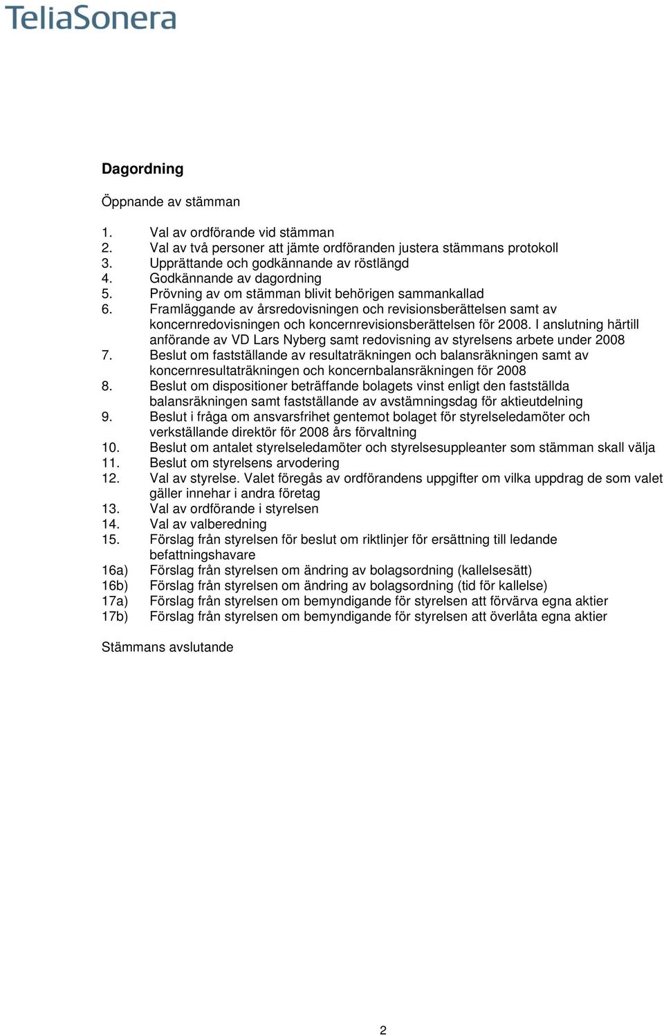 Framläggande av årsredovisningen och revisionsberättelsen samt av koncernredovisningen och koncernrevisionsberättelsen för 2008.