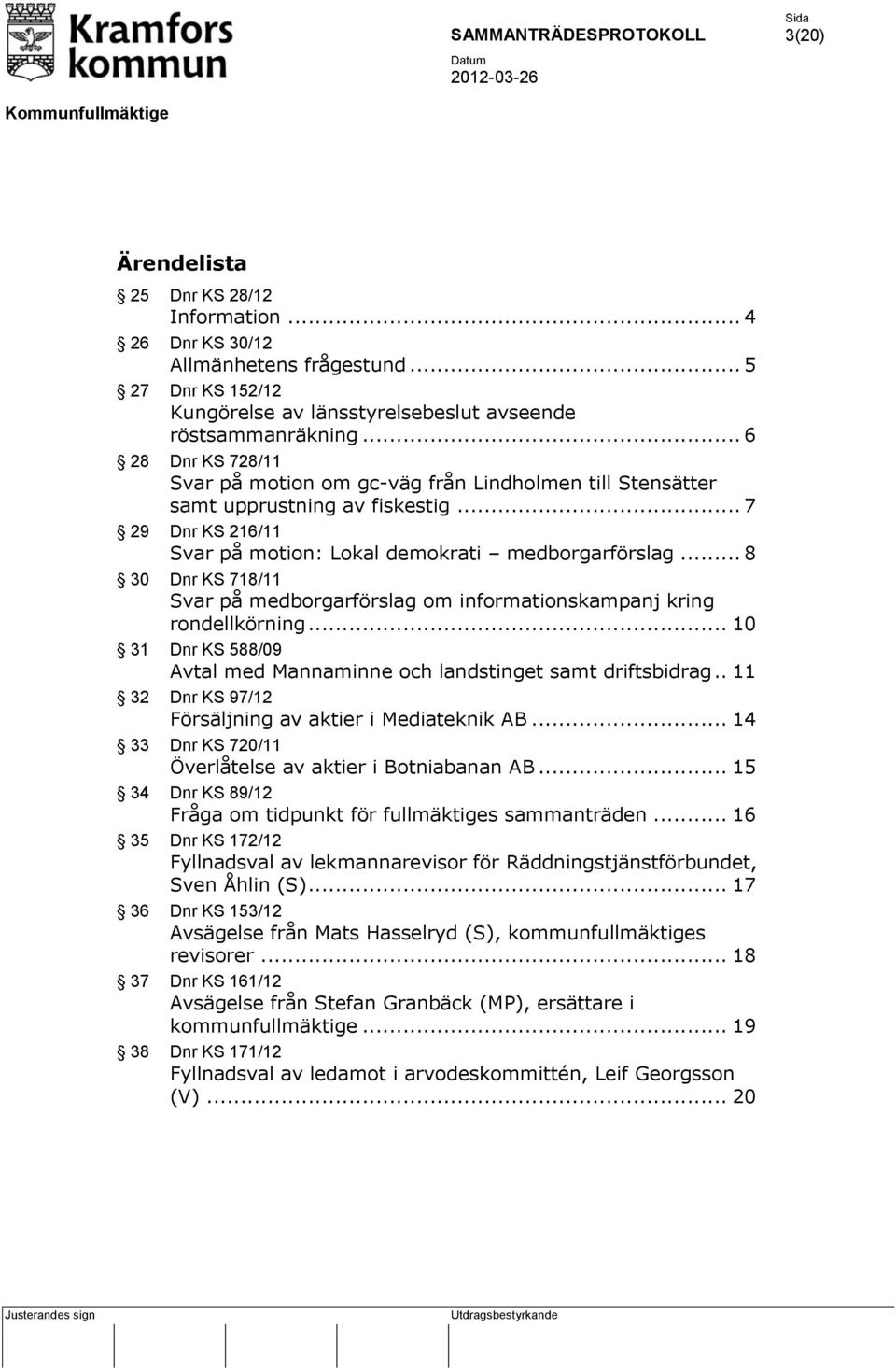 .. 8 30 Dnr KS 718/11 Svar på medborgarförslag om informationskampanj kring rondellkörning... 10 31 Dnr KS 588/09 Avtal med Mannaminne och landstinget samt driftsbidrag.