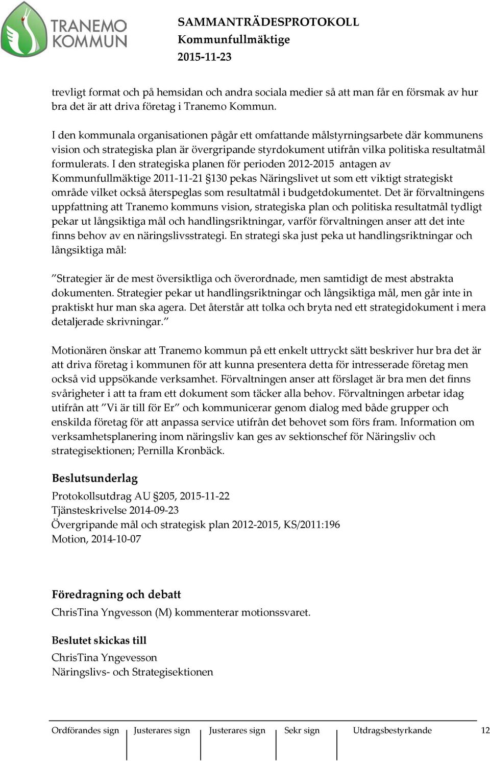 I den strategiska planen för perioden 2012-2015 antagen av 2011-11-21 130 pekas Näringslivet ut som ett viktigt strategiskt område vilket också återspeglas som resultatmål i budgetdokumentet.