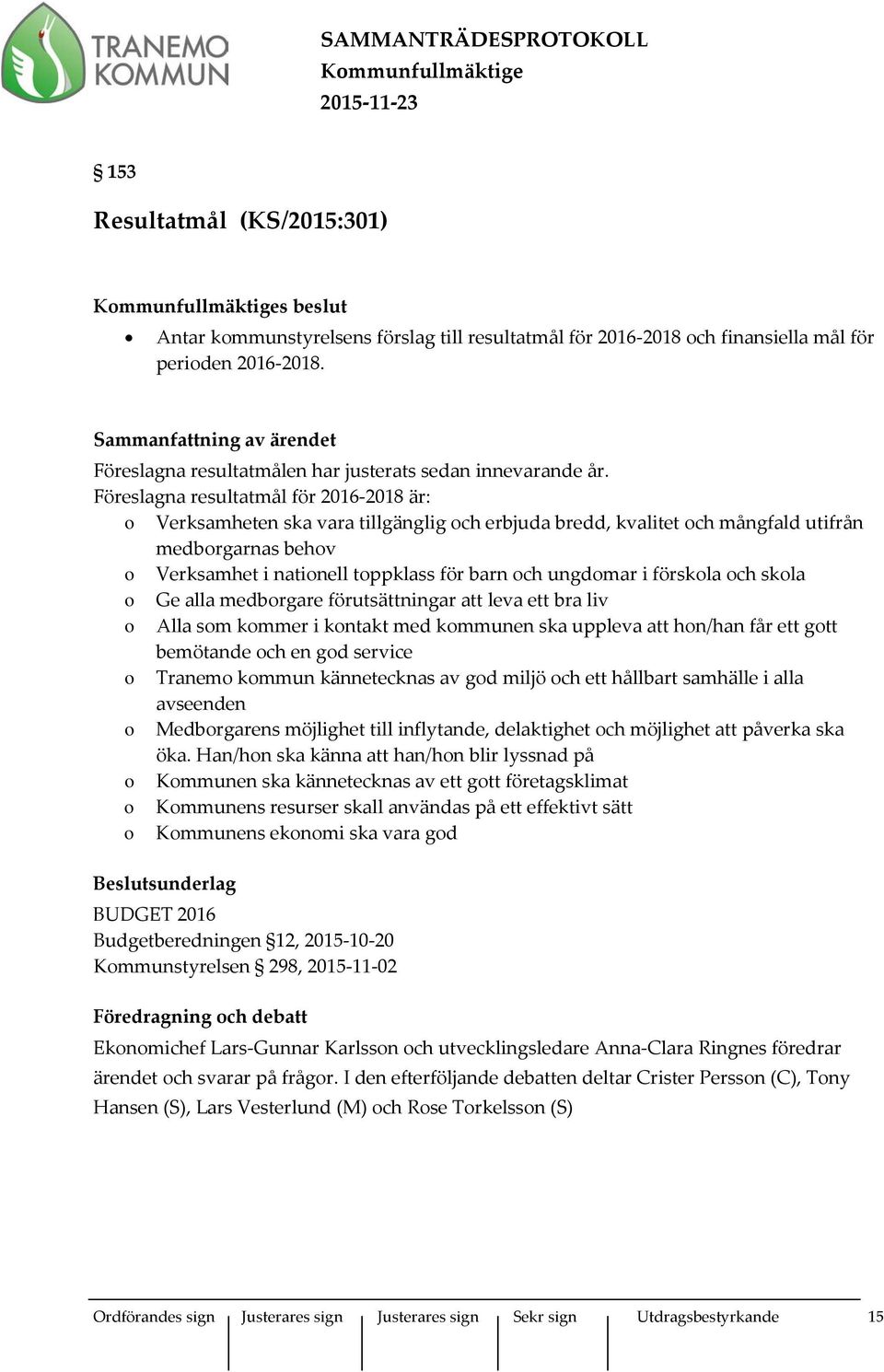 Föreslagna resultatmål för 2016-2018 är: o Verksamheten ska vara tillgänglig och erbjuda bredd, kvalitet och mångfald utifrån medborgarnas behov o Verksamhet i nationell toppklass för barn och