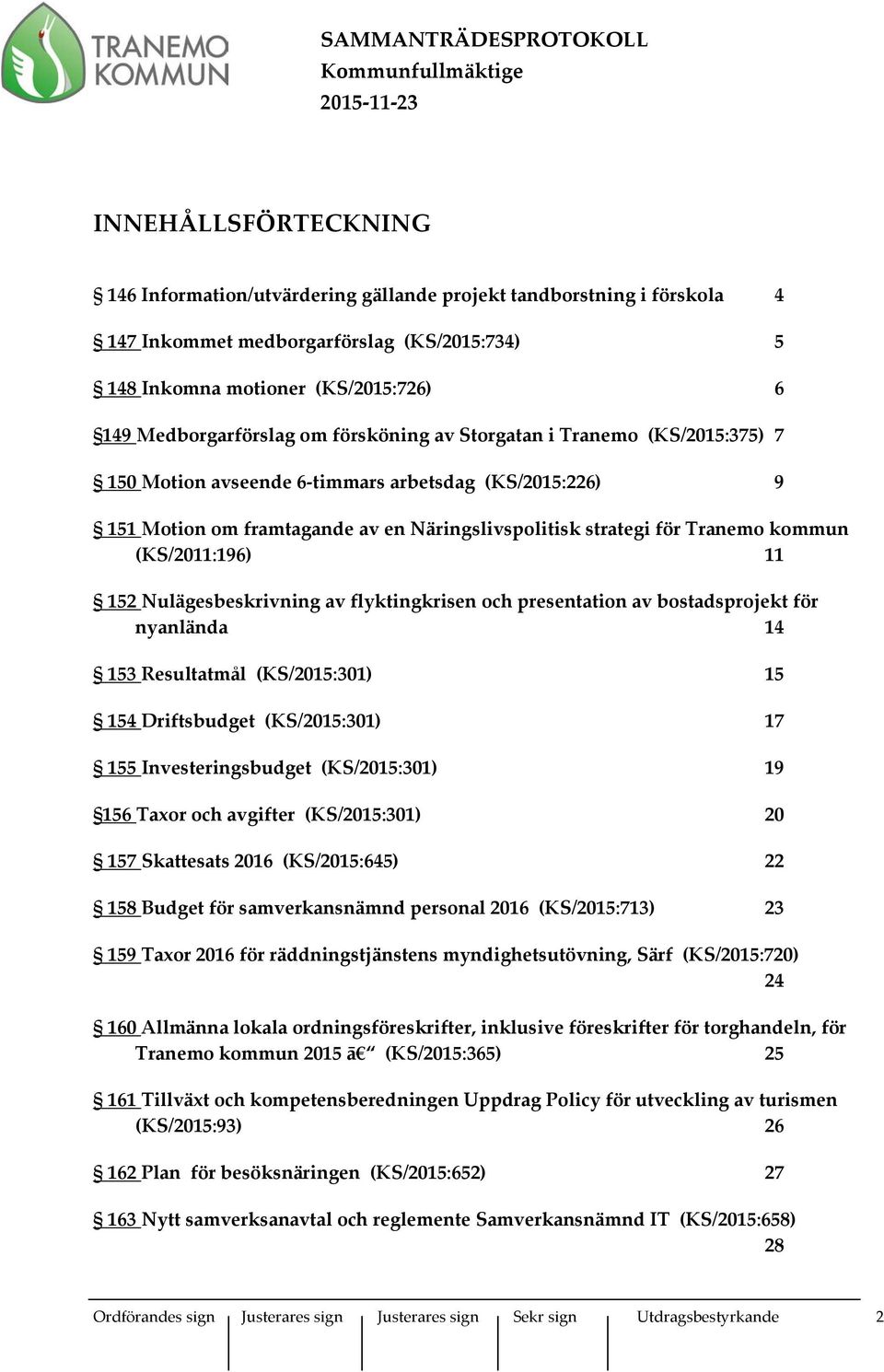 11 152 Nulägesbeskrivning av flyktingkrisen och presentation av bostadsprojekt för nyanlända 14 153 Resultatmål (KS/2015:301) 15 154 Driftsbudget (KS/2015:301) 17 155 Investeringsbudget (KS/2015:301)