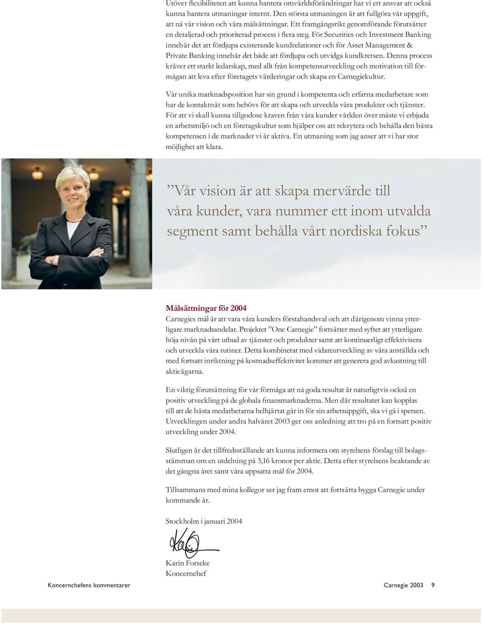 För Securities och Investment Banking innebär det att fördjupa existerande kundrelationer och för Asset Management & Private Banking innebär det både att fördjupa och utvidga kundkretsen.